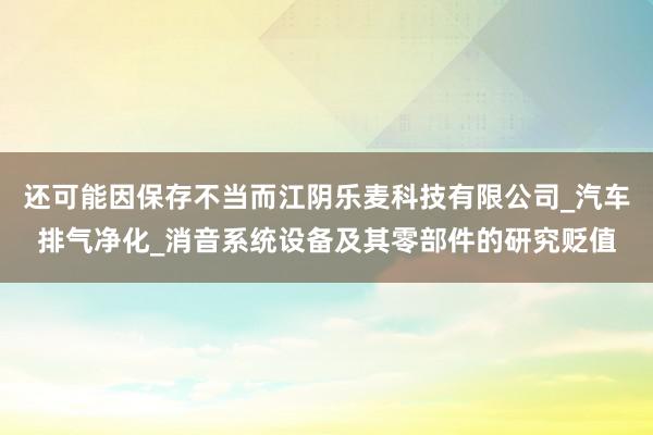 还可能因保存不当而江阴乐麦科技有限公司_汽车排气净化_消音系统设备及其零部件的研究贬值