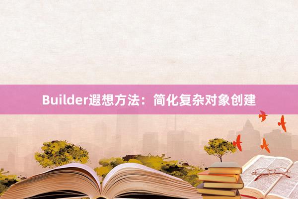 Builder遐想方法：简化复杂对象创建
