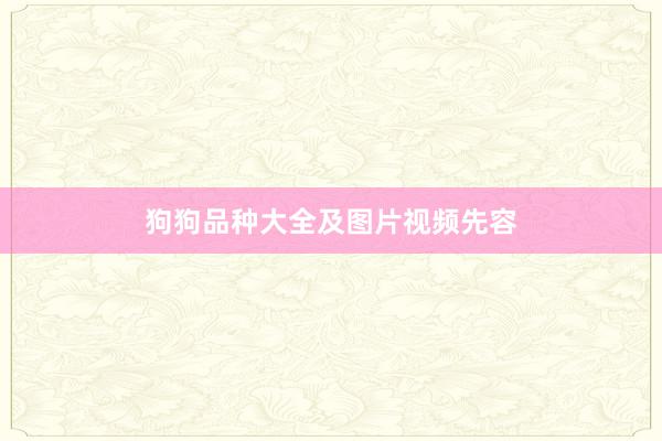 狗狗品种大全及图片视频先容